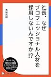 社長、なぜプロフェッショナル人材を採用しないんですか！ ？ (ディスカヴァーebook選書)