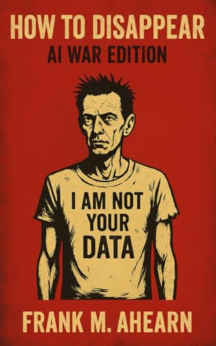 How to Disappear: AI War Edition: I Am Not Your Data – Digital Starvation and the Art of Becoming Extinct