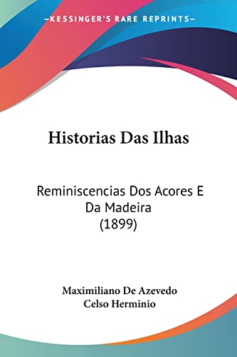 Historias Das Ilhas: Reminiscencias Dos Acores E Da Madeira (1899)