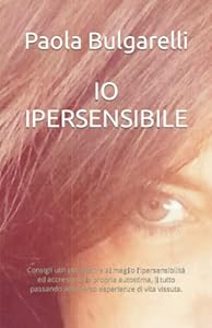 IO IPERSENSIBILE: Consigli utili per gestire al meglio l'ipersensibilità ed accrescere la propria autostima, il tutto passando attraverso esperienze di vita vissuta.