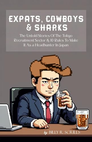 Expats, Cowboys & Sharks: The Untold Stories Of The Tokyo Recruitment Sector: 10 Rules To Make It As a Headhunter In Japan