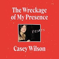 The Wreckage of My Presence: Essays