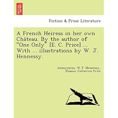 A French Heiress in Her Own Cha Teau. by the Author of "One Only" [E. C. Price] ... with ... Illustrations by W. J. Hennessy.
