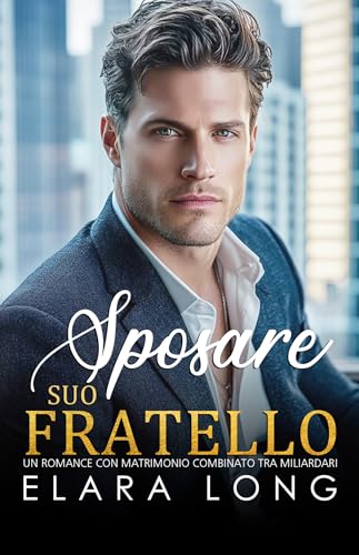 SPOSARE SUO FRATELLO: Un Romance con Matrimonio Combinato tra Miliardari (Romanzo miliardario Vol. 2) (Italian Edition)