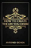 How To Create The Life You Desire