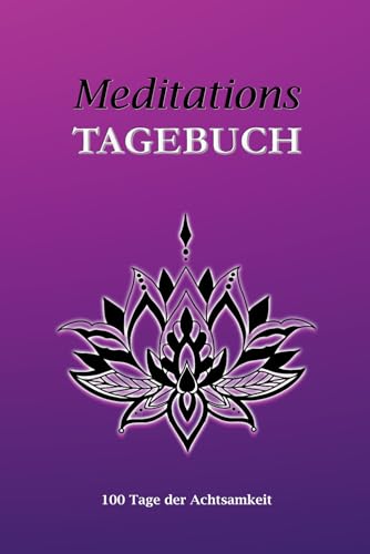 Meditationstagebuch: 100 Tage der Achtsamkeit für mehr Konzentration, Entspannung, Stressabbau und innere Ruhe durch Meditieren. (German Edition)