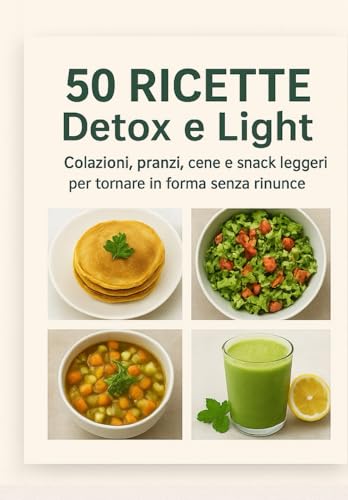 Guida Detox & Light: 50 Ricette Fit, Sane e Gustose per Dimagrire, Depurare l’Organismo e Ritrovare Energia – Colazioni, Pranzi, Cene, Snack, Dolci Light e Bevande Detox