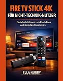 FIRE TV STICK 4K FÜR NICHT-TECHNIK-NUTZER: Einfache Lektionen zum Einrichten und Genießen Ihres Geräts