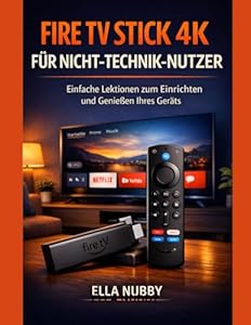 FIRE TV STICK 4K FÜR NICHT-TECHNIK-NUTZER: Einfache Lektionen zum Einrichten und Genießen Ihres Geräts