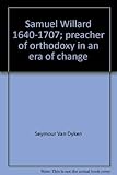Samuel Willard, 1640-1707: Preacher of Orthodoxy in an Era of Change