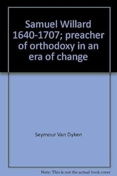Samuel Willard, 1640-1707: Preacher of Orthodoxy in an Era of Change