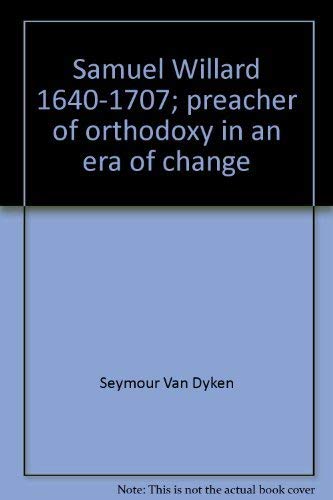 Samuel Willard, 1640-1707: Preacher of Orthodoxy in an Era of Change