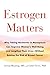 Estrogen Matters: Why Taking Hormones in Menopause Can Improve Women's Well-Being and Lengthen Their Lives -- Without Raising the Risk of Breast Cancer