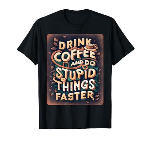 Funny Drink Coffee and do Stupid Things Faster T-Shirt