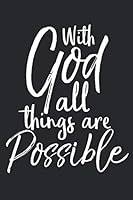 With God All Things Are Possible : Christian Prayer Journal with Blank Pages to Write in and Prayers Answered List Notebook for Small Group Bible Study 1656575302 Book Cover