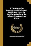 A Treatise on the Constitutional Limitations Which Rest Upon the Legislative Power of the States of the American Union