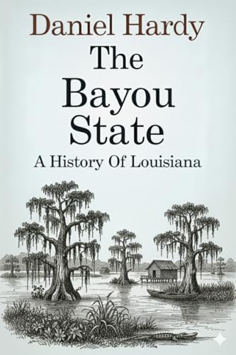 The Bayou State: A History of Louisianna (The Hardy Histories of the States of America)