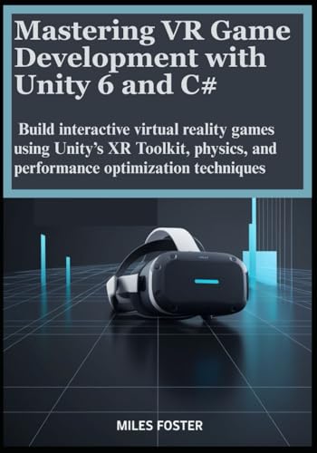 Mastering VR Game Development with Unity 6 and C#: Build interactive virtual reality games using Unity’s XR Toolkit, physics, and performance optimization techniques