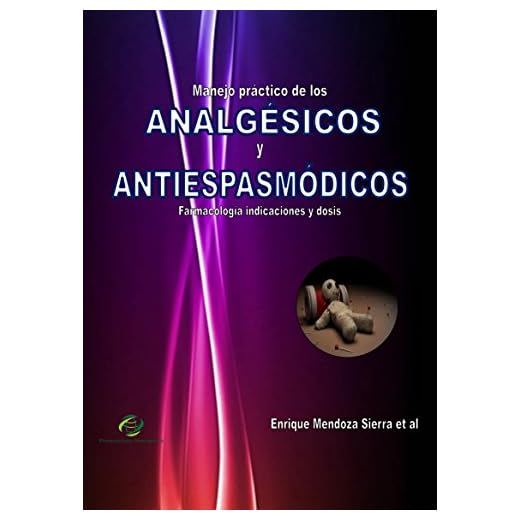 MANEJO PRÁCTICO DE LOS ANALGÉSICOS Y ANTIESPASMÓDICOS: Farmacología, indicaciones y dosis (Spanish Edition)