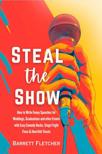Steal the Show: How to Write Funny Speeches for Weddings, Graduations and other Events with Easy Comedy Hacks, Stage Fright Fixes & Heartfelt Toasts