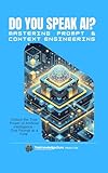 Do You Speak AI? Mastering Prompt and Context Engineering: A Practical Guide to Writing Powerful Prompts, Optimizing Context, and Unlocking the Full Potential of ChatGPT and Large Language Models