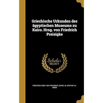 Griechische Urkunden des &auml;gyptischen Museums zu Kairo. Hrsg. von Friedrich Preisigke