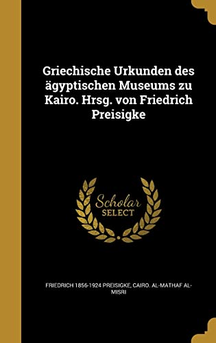 Griechische Urkunden des ägyptischen Museums zu Kairo. Hrsg. von Friedrich Preisigke (German Edition)