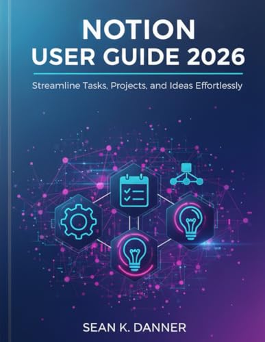 NOTION USER GUIDE 2026: Streamline Tasks, Projects, and Ideas Effortlessly