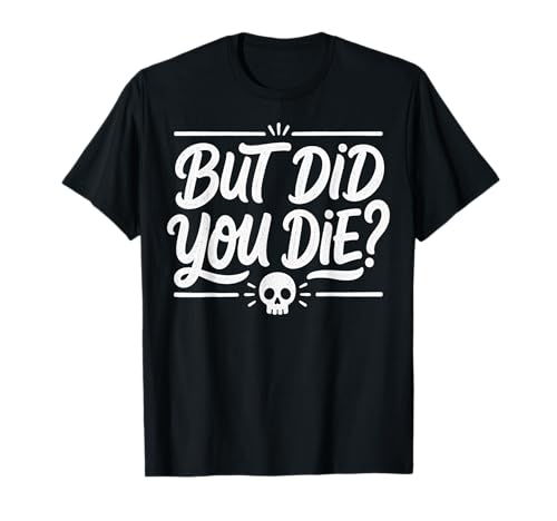 But Did You Die? Humorous Graphic for Friends T-Shirt