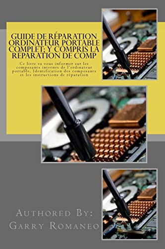 Guide de réparation ordinateur portable complet; y compris la réparation de comp: This Book Will Educate You On The Inner Components Of The Laptop, Identifying...