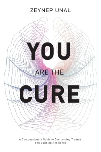 You Are The Cure: A Compassionate Guide to Overcoming Trauma