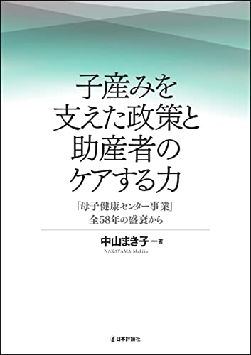 子産みを支えた政策と助産者のケアする力---「母子健康センター事業」全58年の盛衰から
