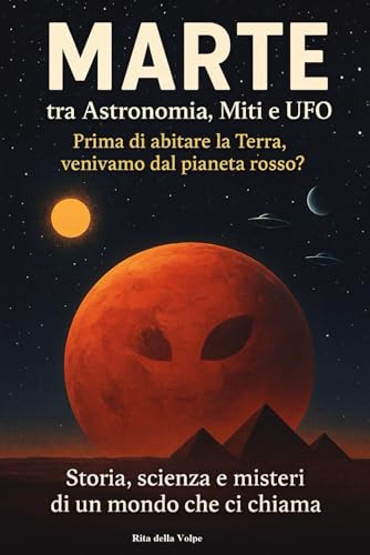 Marte: Tra Astronomia, Miti e Ufo: Prima di abitare la Terra, venivamo dal Pianeta rosso?