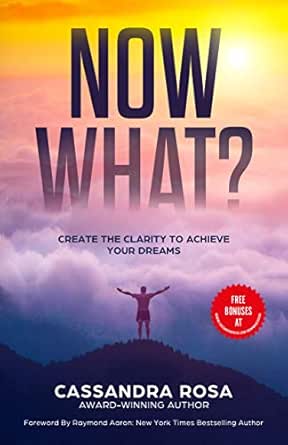 NOW WHAT?: Create the Clarity to Achieve Your Dreams