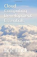 Cloud Computing Development Essentials: How to Get Started With Cloud Computing 1521277583 Book Cover