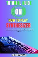 TUTORIAL GUIDE ON HOW TO PLAY SYNTHESIZER: A Comprehensive Manual To Learning, Mastering The Synthesizer From Scratch, Essential Techniques, Music Theory And Practice Tips For Beginners B0DFR4MT9M Book Cover