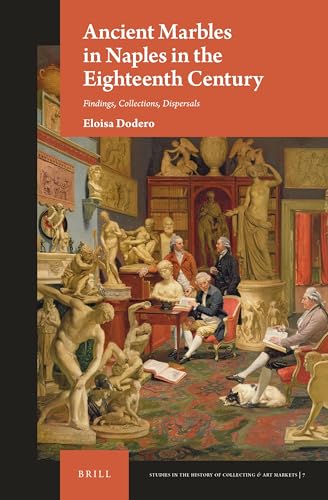 Ancient Marbles in Naples in the Eighteenth Century: Findings, Collections, Dispersals (Studies in the History of Collecting & Art Markets, 7)