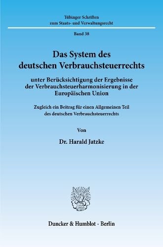 Das System des deutschen Verbrauchsteuerrechts: unter Berücksichtigung der Ergebnisse der Verbrauchsteuerharmonisierung in der Europäischen Union. ... zum Staats- und Verwaltungsrecht, Band 38)