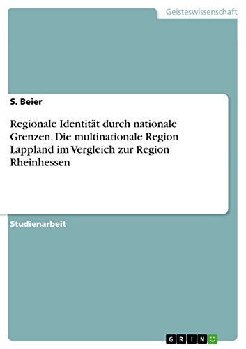 Regionale Identität durch nationale Grenzen. Die multinationale Region Lappland im Vergleich zur Region Rheinhessen (German Edition)