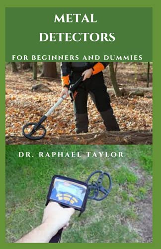  METAL DETECTORS FOR BEGINNERS AND DUMMIES: Learning To Use Metal Detector To Unearth All Sorts Of Interesting And Valuable Items