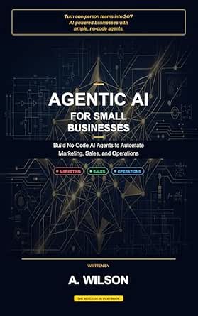 Agentic AI for Small Businesses: Build No‑Code AI Agents to Automate Marketing, Sales, and Operations