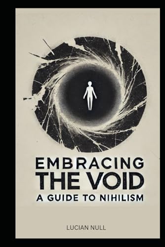 Embracing The Void A Guide To Nihilism: A Guide To Happiness In A Meaningless World