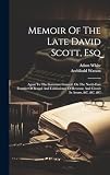 Memoir Of The Late David Scott, Esq: Agent To The Governor General, On The North-east Frontier Of Bengal And Comissioner Of Revenue And Circuit In Assam, &c. &c. &c