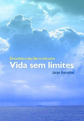 Encontre o seu Ser e crie uma Vida Sem Limites