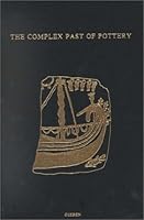 The Complex Past of Pottery: Production, Circulation and Consumption of Mycenaean and Greek Pottery (16th to Earyl Fifth Centuries Bc) 9050633277 Book Cover