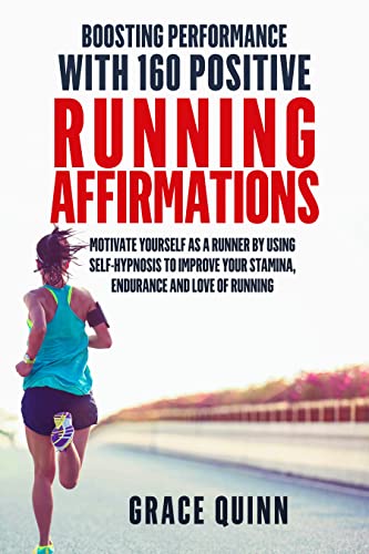 Boosting Performance With 160 Positive Running Affirmations: Motivate Yourself as a Runner By Using Self-Hypnosis to Improve Your Stamina, Endurance and Love of Running