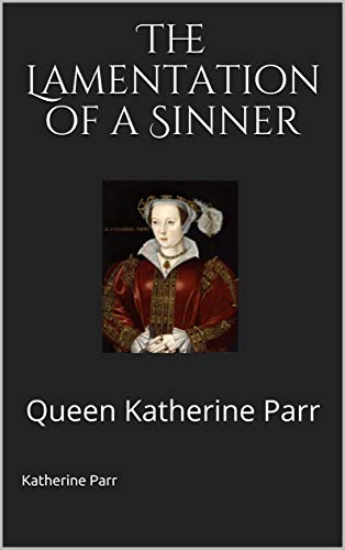 The Lamentation Of A Sinner Queen Katherine Parr Kindle Edition By the-lamentation-of-a-sinner-queen-katherine-parr-kindle-edition-by