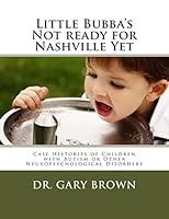 Little Bubba's Not ready for Nashville Yet: Case Histories of Children with Autism or Other Neuropsychological Disorders 1515160254 Book Cover