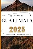 GUATEMALA TRAVEL GUIDE: Your Travel Companion To Wander, Explore, And Savor The Highlights Of This Must-Visit Destination (World_Travelling_Series)