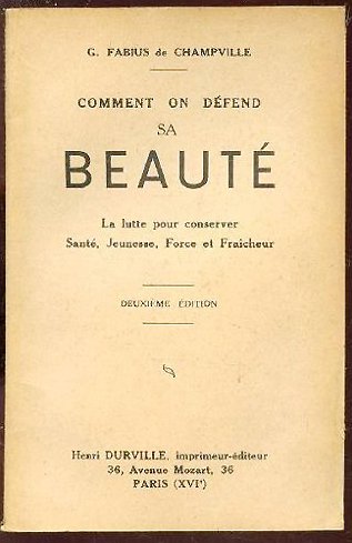 Comment on défend sa beauté. La Lutte pour conserver santé, jeunesse, force et fraîcheur, par G. Fabius de Champville, rédacteur en chef de la eMedecine françaisee, de el'Herboristerie françaisee et de la eRevue générale de l'hygiène en Francee. 2e éditio